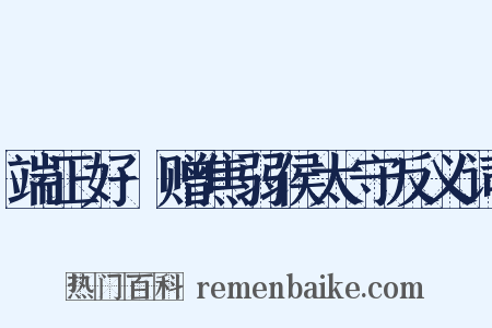 端正好·赠焦弱侯太守反义词是什么意思的图片